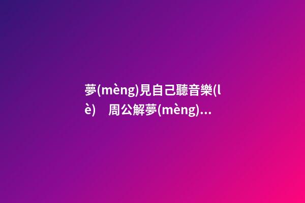 夢(mèng)見自己聽音樂(lè)　周公解夢(mèng)之夢(mèng)到自己聽音樂(lè)